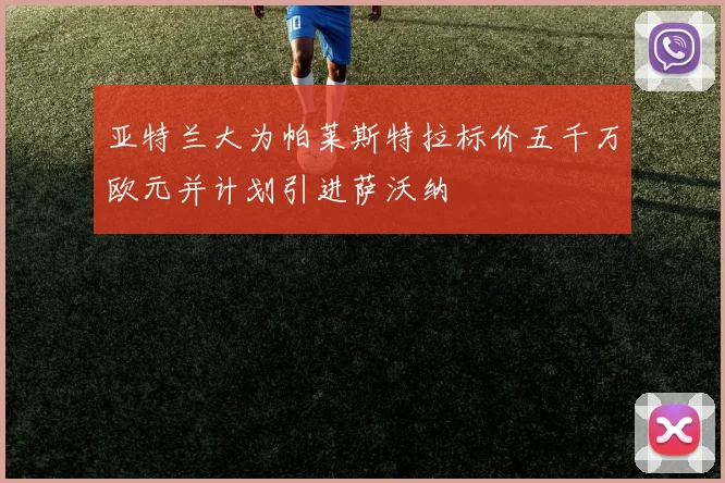 亚特兰大为帕莱斯特拉标价五千万欧元并计划引进萨沃纳