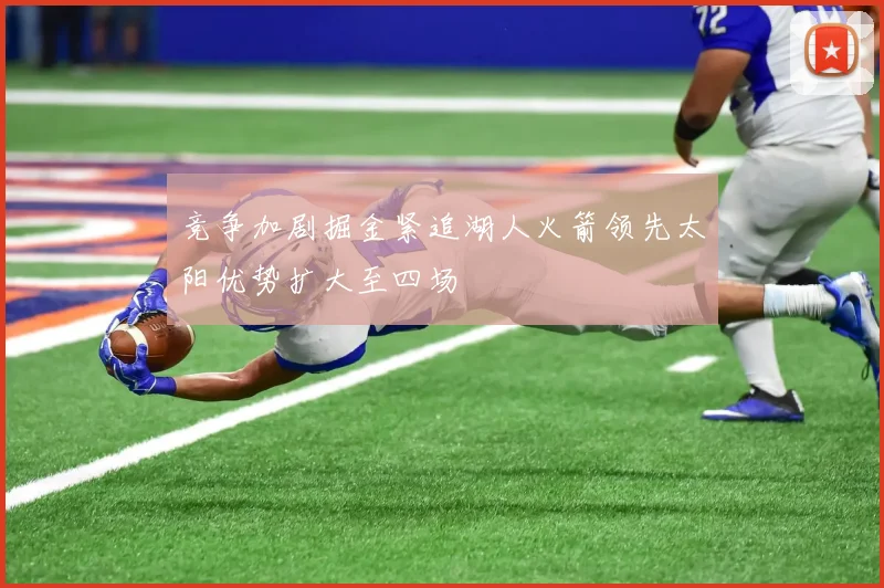 竞争加剧掘金紧追湖人火箭领先太阳优势扩大至四场