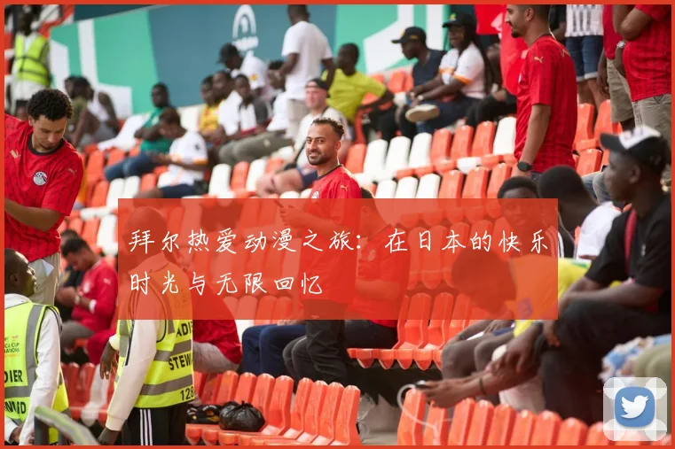 拜尔热爱动漫之旅:在日本的快乐时光与无限回忆