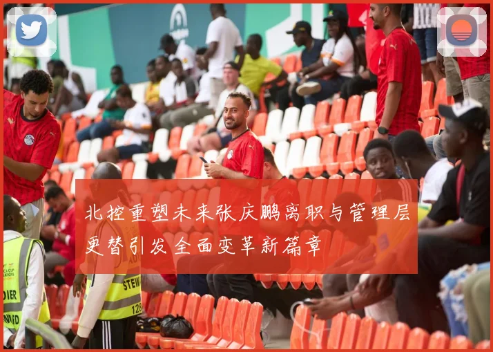 北控重塑未来张庆鹏离职与管理层更替引发全面变革新篇章
