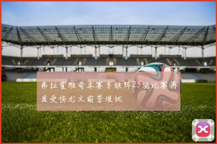 弗拉霍维奇本赛季缺阵25场比赛再度受伤尤文前景堪忧