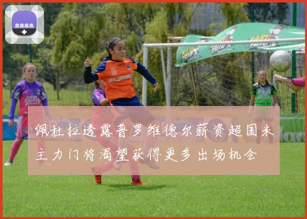 佩杜拉透露普罗维德尔薪资超国米主力门将渴望获得更多出场机会