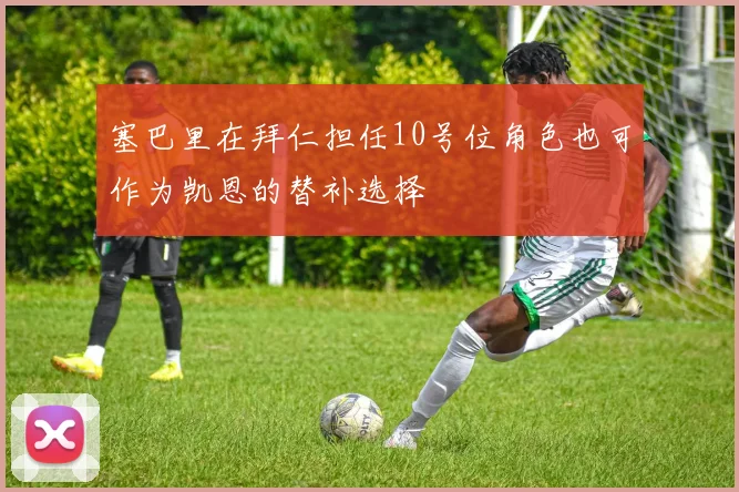 塞巴里在拜仁担任10号位角色也可作为凯恩的替补选择